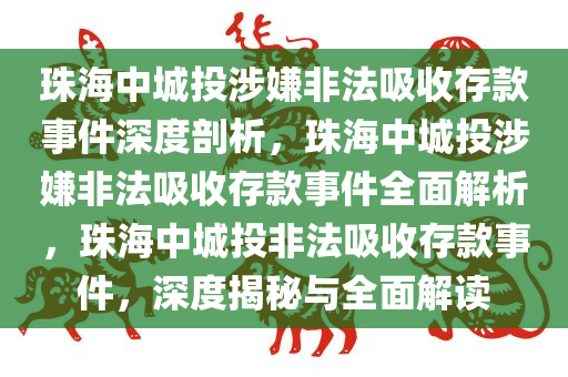 珠海中城投涉嫌非法吸收存款事件深度剖析，珠海中城投涉嫌非法吸收存款事件全面解析，珠海中城投非法吸收存款事件，深度揭秘与全面解读
