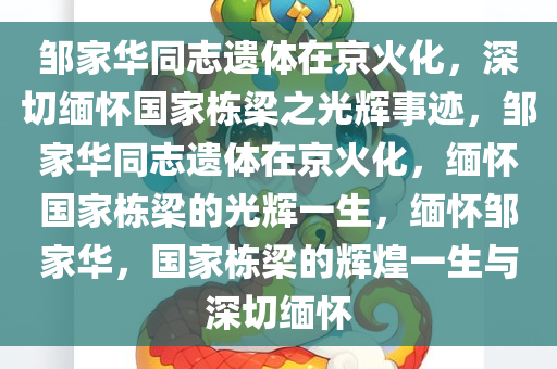 邹家华同志遗体在京火化，深切缅怀国家栋梁之光辉事迹，邹家华同志遗体在京火化，缅怀国家栋梁的光辉一生，缅怀邹家华，国家栋梁的辉煌一生与深切缅怀