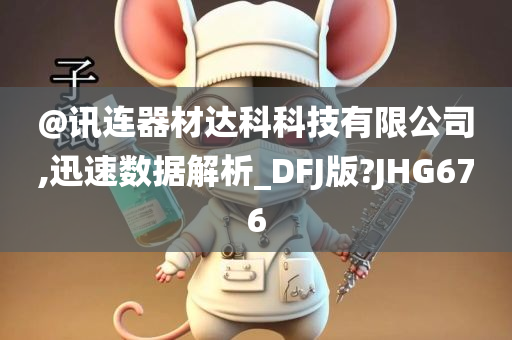 @讯连器材达科科技有限公司,迅速数据解析_DFJ版?JHG676