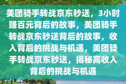 美团骑手转战京东秒送，3小时赚百元背后的故事，美团骑手转战京东秒送背后的故事，收入背后的挑战与机遇，美团骑手转战京东秒送，揭秘高收入背后的挑战与机遇