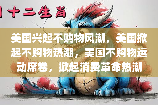 美国兴起不购物风潮，美国掀起不购物热潮，美国不购物运动席卷，掀起消费革命热潮