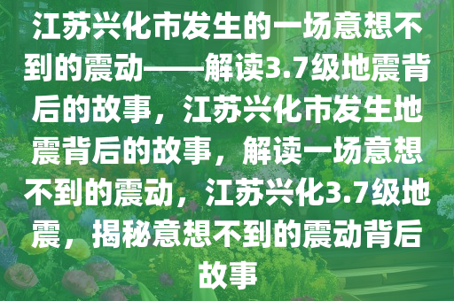 江苏兴化市发生的一场意想不到的震动——解读3.7级地震背后的故事，江苏兴化市发生地震背后的故事，解读一场意想不到的震动，江苏兴化3.7级地震，揭秘意想不到的震动背后故事