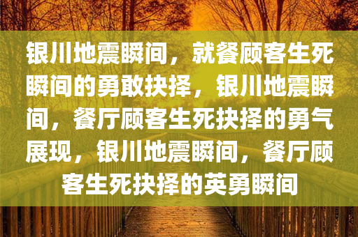 银川地震瞬间，就餐顾客生死瞬间的勇敢抉择，银川地震瞬间，餐厅顾客生死抉择的勇气展现，银川地震瞬间，餐厅顾客生死抉择的英勇瞬间