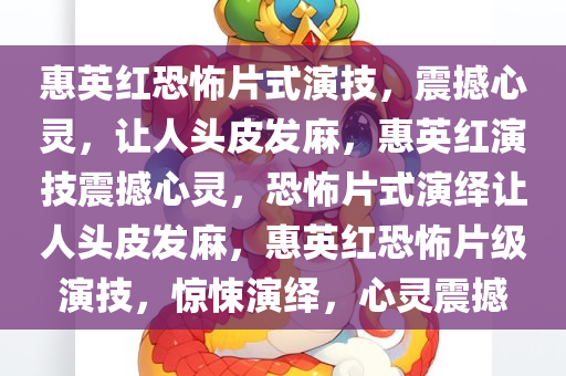 惠英红恐怖片式演技，震撼心灵，让人头皮发麻，惠英红演技震撼心灵，恐怖片式演绎让人头皮发麻，惠英红恐怖片级演技，惊悚演绎，心灵震撼