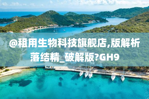 @租用生物科技旗舰店,版解析落结精_破解版?GH9
