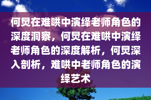 何炅在难哄中演绎老师角色的深度洞察，何炅在难哄中演绎老师角色的深度解析，何炅深入剖析，难哄中老师角色的演绎艺术