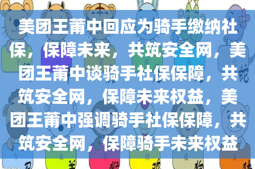 美团王莆中回应为骑手缴纳社保，保障未来，共筑安全网，美团王莆中谈骑手社保保障，共筑安全网，保障未来权益，美团王莆中强调骑手社保保障，共筑安全网，保障骑手未来权益