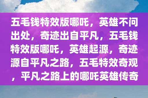 五毛钱特效版哪吒，英雄不问出处，奇迹出自平凡，五毛钱特效版哪吒，英雄起源，奇迹源自平凡之路，五毛特效奇观，平凡之路上的哪吒英雄传奇