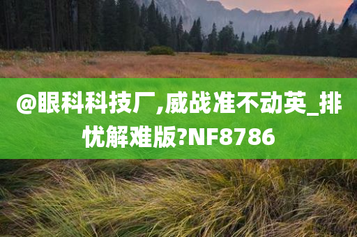 @眼科科技厂,威战准不动英_排忧解难版?NF8786