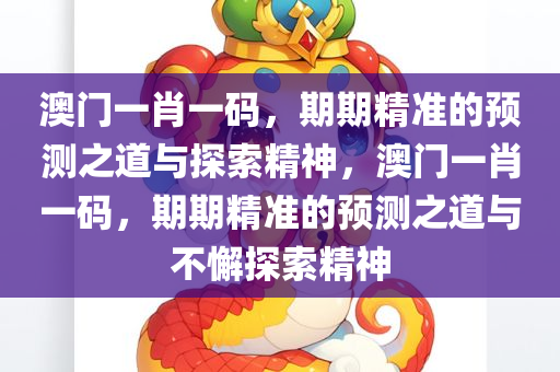 澳门一肖一码，期期精准的预测之道与探索精神，澳门一肖一码，期期精准的预测之道与不懈探索精神