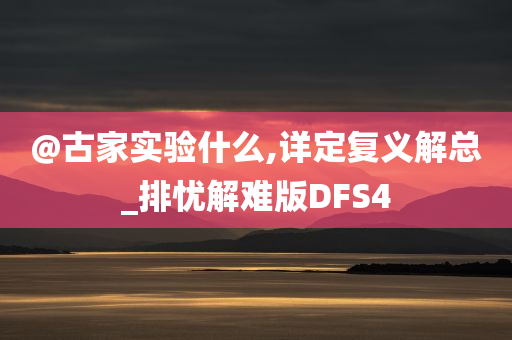@古家实验什么,详定复义解总_排忧解难版DFS4