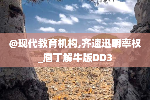 @现代教育机构,齐速迅明率权_庖丁解牛版DD3