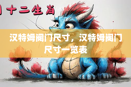 汉特姆阀门尺寸，汉特姆阀门尺寸一览表