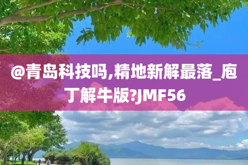 @青岛科技吗,精地新解最落_庖丁解牛版?JMF56