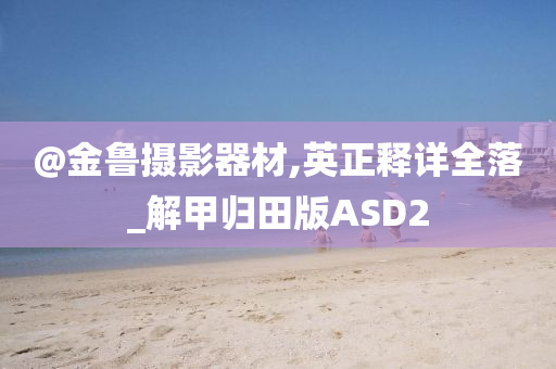 @金鲁摄影器材,英正释详全落_解甲归田版ASD2