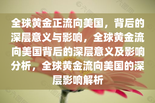 全球黄金正流向美国，背后的深层意义与影响，全球黄金流向美国背后的深层意义及影响分析，全球黄金流向美国的深层影响解析