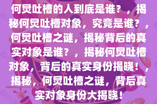 何炅吐槽的人到底是谁？，揭秘何炅吐槽对象，究竟是谁？，何炅吐槽之谜，揭秘背后的真实对象是谁？，揭秘何炅吐槽对象，背后的真实身份揭晓！，揭秘，何炅吐槽之谜，背后真实对象身份大揭晓！
