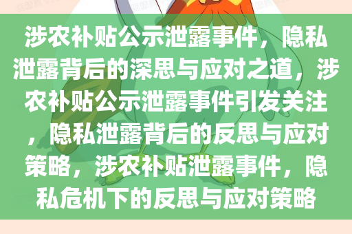 涉农补贴公示泄露事件，隐私泄露背后的深思与应对之道，涉农补贴公示泄露事件引发关注，隐私泄露背后的反思与应对策略，涉农补贴泄露事件，隐私危机下的反思与应对策略