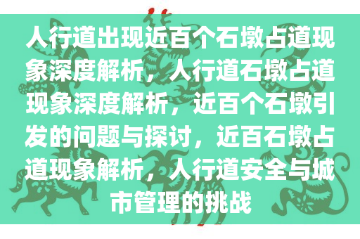 人行道出现近百个石墩占道现象深度解析，人行道石墩占道现象深度解析，近百个石墩引发的问题与探讨，近百石墩占道现象解析，人行道安全与城市管理的挑战