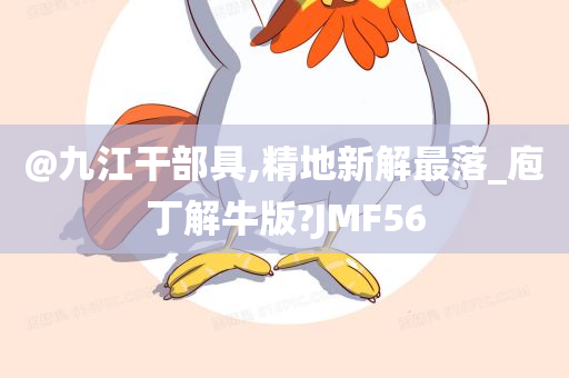 @九江干部具,精地新解最落_庖丁解牛版?JMF56