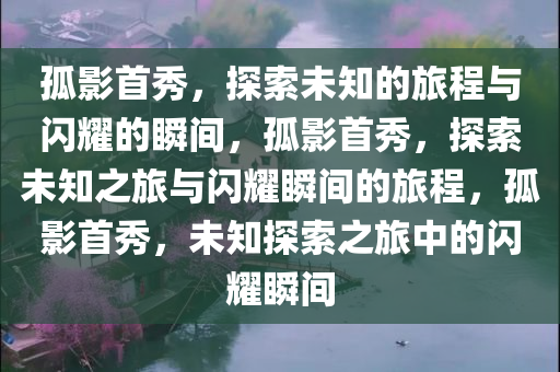 孤影首秀，探索未知的旅程与闪耀的瞬间，孤影首秀，探索未知之旅与闪耀瞬间的旅程，孤影首秀，未知探索之旅中的闪耀瞬间