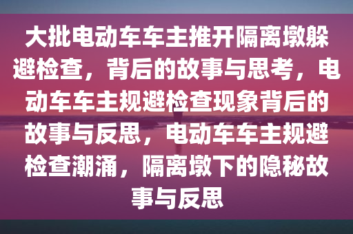 大批电动车车主推开隔离墩躲避检查，背后的故事与思考，电动车车主规避检查现象背后的故事与反思，电动车车主规避检查潮涌，隔离墩下的隐秘故事与反思