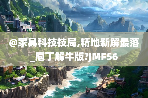 @家具科技技局,精地新解最落_庖丁解牛版?JMF56