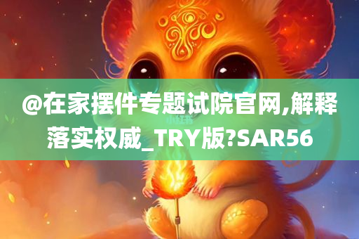 @在家摆件专题试院官网,解释落实权威_TRY版?SAR56今晚必出三肖2025_2025新澳门精准免费提供·精确判断