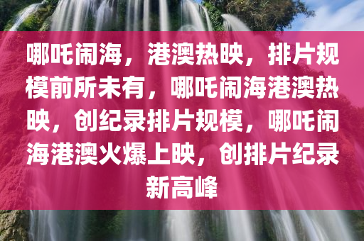 哪吒闹海，港澳热映，排片规模前所未有，哪吒闹海港澳热映，创纪录排片规模，哪吒闹海港澳火爆上映，创排片纪录新高峰