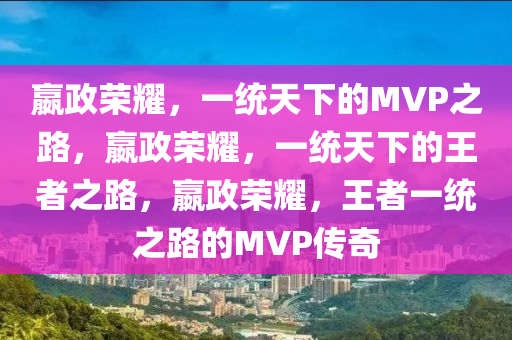 嬴政荣耀，一统天下的MVP之路，嬴政荣耀，一统天下的王者之路，嬴政荣耀，王者一统之路的MVP传奇