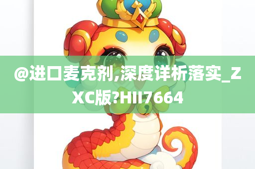 @进口麦克剂,深度详析落实_ZXC版?HII7664