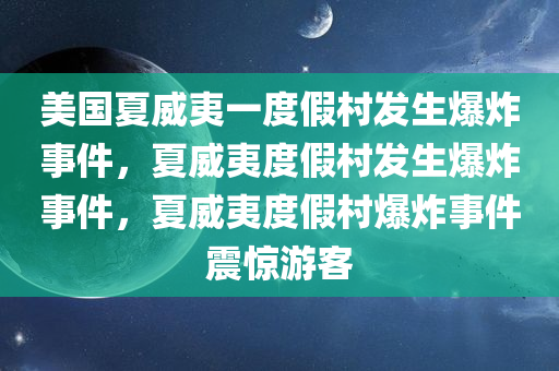 美国夏威夷一度假村发生爆炸事件，夏威夷度假村发生爆炸事件，夏威夷度假村爆炸事件震惊游客