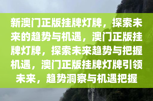 新澳门正版挂牌灯牌，探索未来的趋势与机遇，澳门正版挂牌灯牌，探索未来趋势与把握机遇，澳门正版挂牌灯牌引领未来，趋势洞察与机遇把握