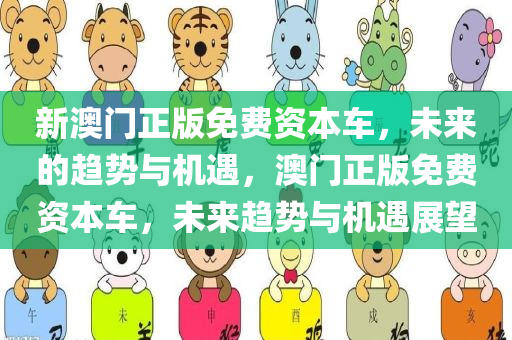 新澳门正版免费资本车，未来的趋势与机遇，澳门正版免费资本车，未来趋势与机遇展望