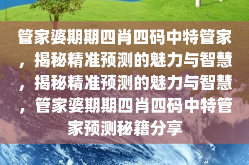 管家婆期期四肖四码中特管家，揭秘精准预测的魅力与智慧，揭秘精准预测的魅力与智慧，管家婆期期四肖四码中特管家预测秘籍分享