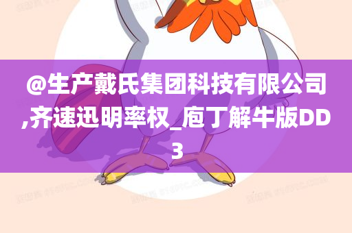 @生产戴氏集团科技有限公司,齐速迅明率权_庖丁解牛版DD3