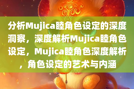 分析Mujica睦角色设定的深度洞察，深度解析Mujica睦角色设定，Mujica睦角色深度解析，角色设定的艺术与内涵