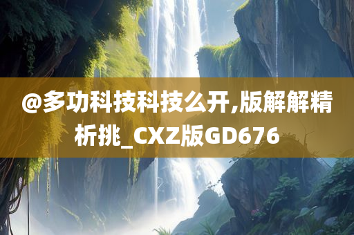 @多功科技科技么开,版解解精析挑_CXZ版GD676