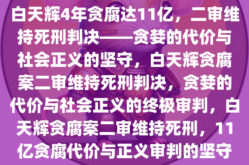 白天辉4年贪腐达11亿，二审维持死刑判决——贪婪的代价与社会正义的坚守，白天辉贪腐案二审维持死刑判决，贪婪的代价与社会正义的终极审判，白天辉贪腐案二审维持死刑，11亿贪腐代价与正义审判的坚守