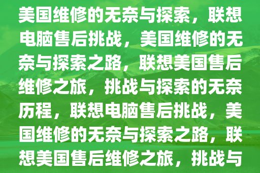 联想电脑故障遭遇售后挑战，赴美国维修的无奈与探索，联想电脑售后挑战，美国维修的无奈与探索之路，联想美国售后维修之旅，挑战与探索的无奈历程，联想电脑售后挑战，美国维修的无奈与探索之路，联想美国售后维修之旅，挑战与探索的无奈历程