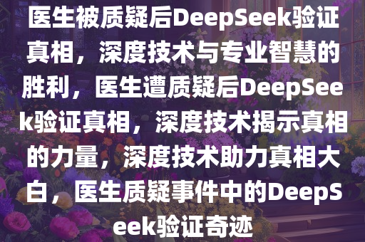 医生被质疑后DeepSeek验证真相，深度技术与专业智慧的胜利，医生遭质疑后DeepSeek验证真相，深度技术揭示真相的力量，深度技术助力真相大白，医生质疑事件中的DeepSeek验证奇迹