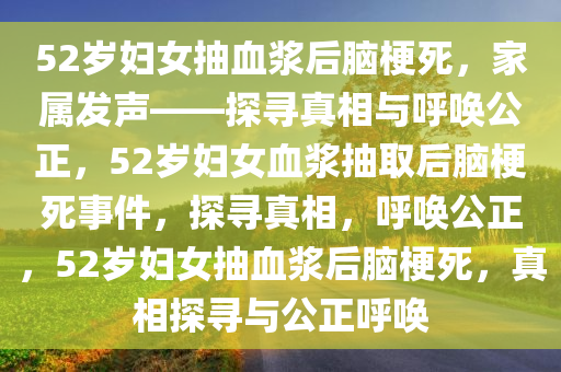 52岁妇女抽血浆后脑梗死，家属发声——探寻真相与呼唤公正，52岁妇女血浆抽取后脑梗死事件，探寻真相，呼唤公正，52岁妇女抽血浆后脑梗死，真相探寻与公正呼唤