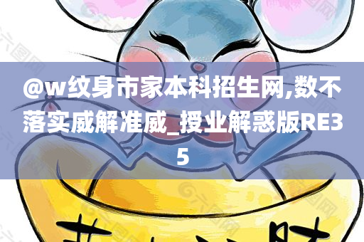 @w纹身市家本科招生网,数不落实威解准威_授业解惑版RE35