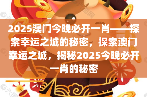 2025澳门今晚必开一肖——探索幸运之城的秘密，探索澳门幸运之城，揭秘2025今晚必开一肖的秘密