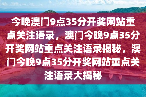 今晚澳门9点35分开奖网站重点关注语录，澳门今晚9点35分开奖网站重点关注语录揭秘，澳门今晚9点35分开奖网站重点关注语录大揭秘