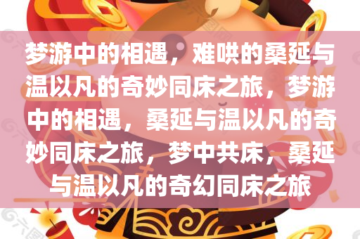 梦游中的相遇，难哄的桑延与温以凡的奇妙同床之旅，梦游中的相遇，桑延与温以凡的奇妙同床之旅，梦中共床，桑延与温以凡的奇幻同床之旅