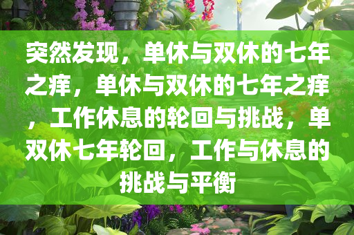 突然发现，单休与双休的七年之痒，单休与双休的七年之痒，工作休息的轮回与挑战，单双休七年轮回，工作与休息的挑战与平衡