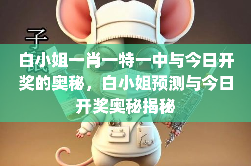白小姐一肖一特一中与今日开奖的奥秘，白小姐预测与今日开奖奥秘揭秘