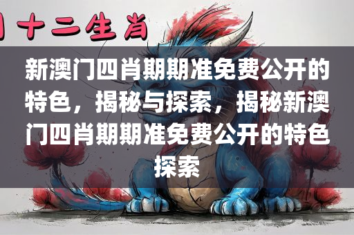 新澳门四肖期期准免费公开的特色，揭秘与探索，揭秘新澳门四肖期期准免费公开的特色探索