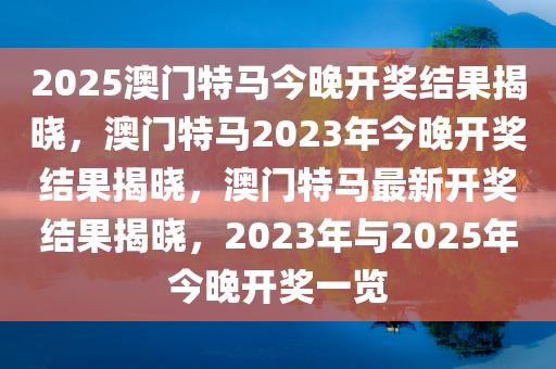 2025澳门特马今晚开奖结果揭晓，澳门特马2023年今晚开奖结果揭晓，澳门特马最新开奖结果揭晓，2023年与2025年今晚开奖一览